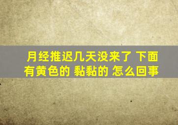 月经推迟几天没来了 下面有黄色的 黏黏的 怎么回事